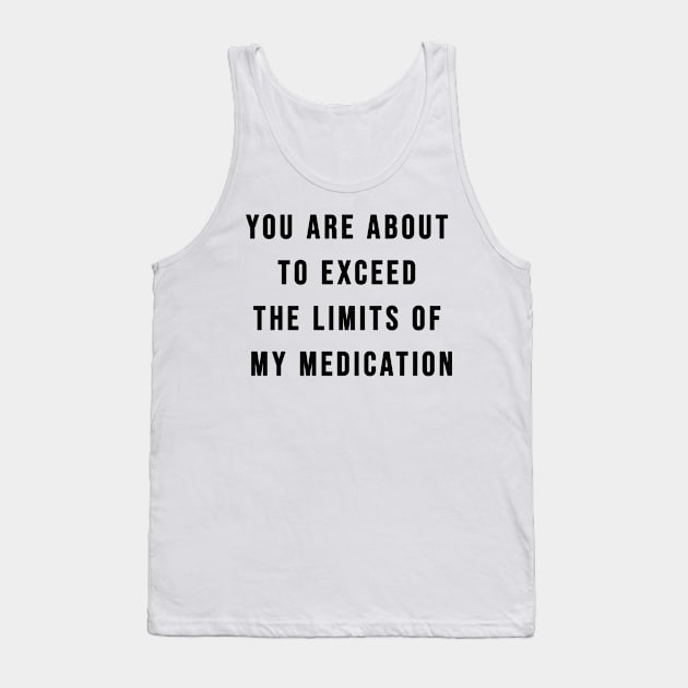 You Are About To Exceed The Limits Of My Medication Sarcastic T-Shirt Tank Top by AEndromeda